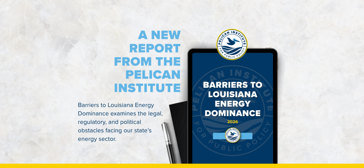 Pelican Institute Releases New Report Exposing $115 Million in Outside Funding and Outdated Policies Blocking Louisiana Energy Dominance